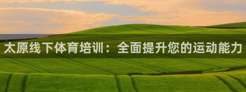 极悦娱乐百科百度贴吧：太原线下体育培训：全面提升您的