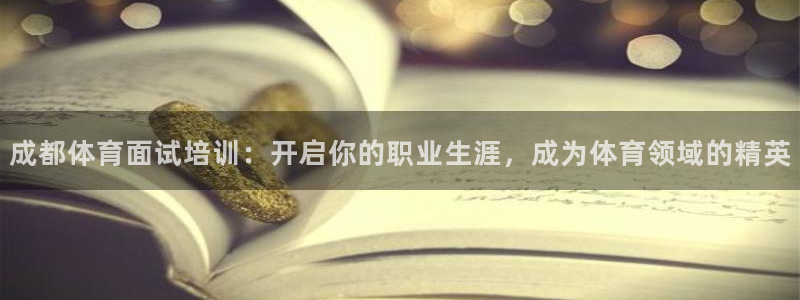 极悦平台注册失败如何解决问题：成都体育面试培训：开启