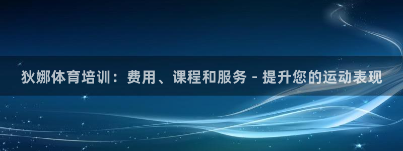 极悦平台代理怎么样：狄娜体育培训：费用、课程和服务 