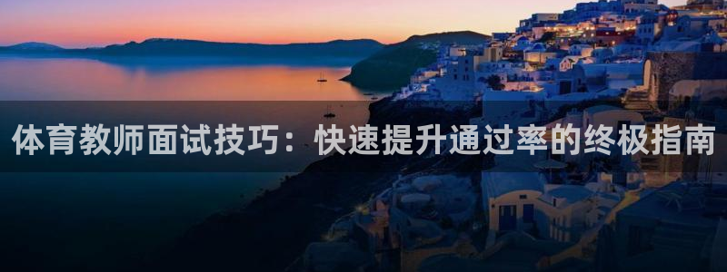 极悦平台注册失败如何解决呢：体育教师面试技巧：快速提