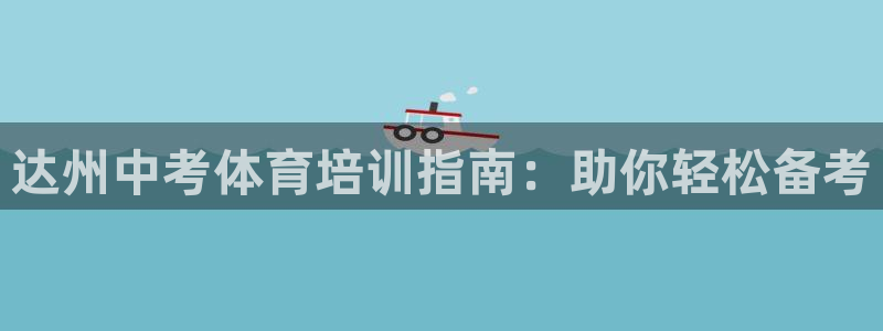 极悦娱乐会被骗吗安全吗：达州中考体育培训指南：助你轻