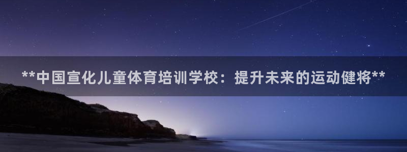 极悦平台官方网站首页：**中国宣化儿童体育培训学校：