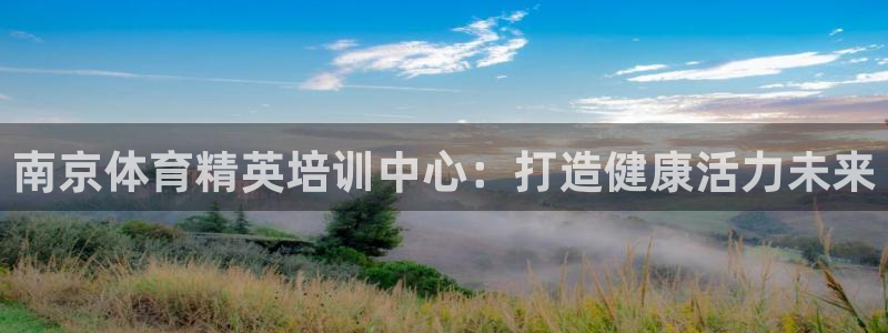 极悦官方网站：南京体育精英培训中心：打造健康活力未来