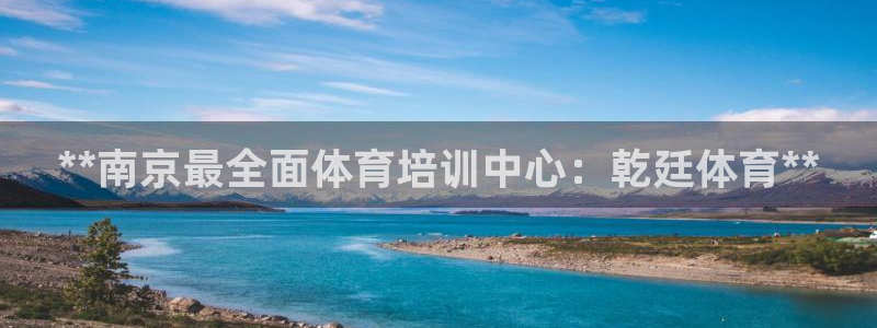 极悦平台平台注册方法与步骤：**南京最全面体育培训中