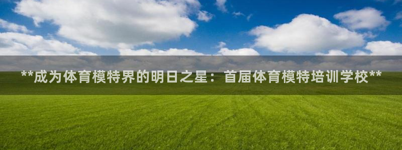 极悦平台网址皮皮虾：**成为体育模特界的明日之星：首