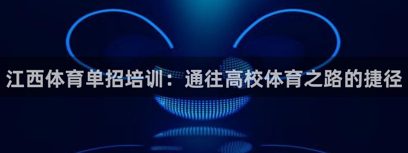 极悦生活家是什么平台的软件：江西体育单招培训：通往高