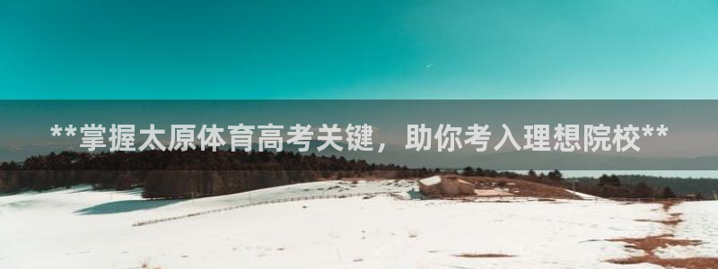 极悦平台官网登录网址是什么：**掌握太原体育高考关键
