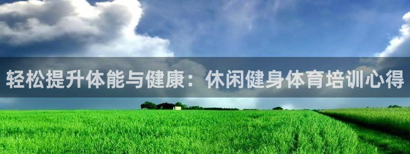 极悦平台代理怎么样：轻松提升体能与健康：休闲健身体育