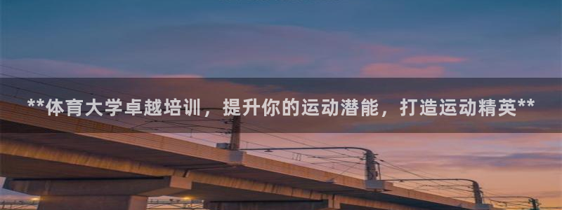 极悦平台是正规平台吗：**体育大学卓越培训，提升你的