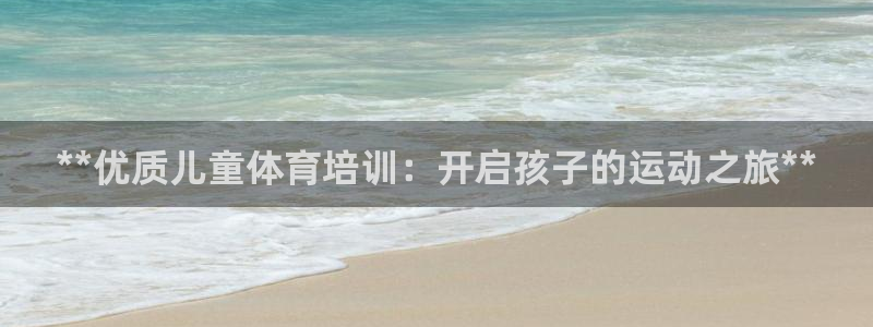 极悦平台客服投诉电话是多少啊：**优质儿童体育培训：