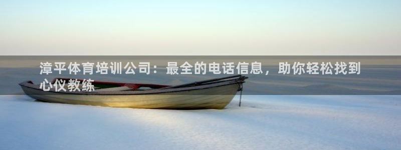 极悦平台登录方式有哪些：漳平体育培训公司：最全的电话