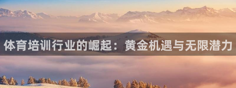 极悦平台官方网站首页登录：体育培训行业的崛起：黄金机遇与无限