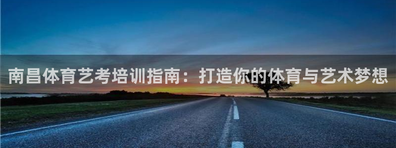 极悦娱乐公司最新招聘信息官网：南昌体育艺考培训指南：