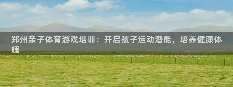 极悦是什么牌子空调的：郑州亲子体育游戏培训：开启孩子运动潜能