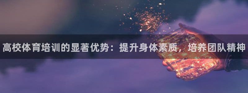 极悦平台注册官方网站下载：高校体育培训的显著优势：提