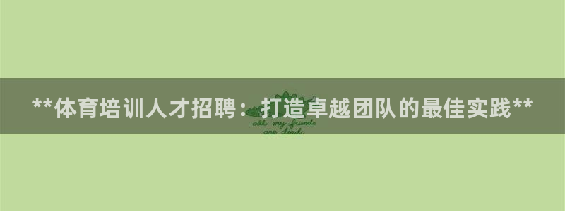 极悦平台和蓝狮平台区别：**体育培训人才招聘：打造卓越团队的
