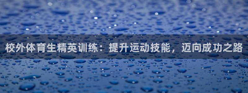 极悦娱乐官网入口下载：校外体育生精英训练：提升运动技
