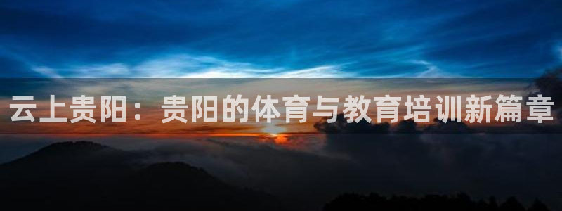 加盟极悦教育怎么样：云上贵阳：贵阳的体育与教育培训新篇章