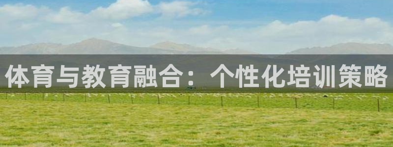 极悦官网入口登录网址：体育与教育融合：个性化培训策略