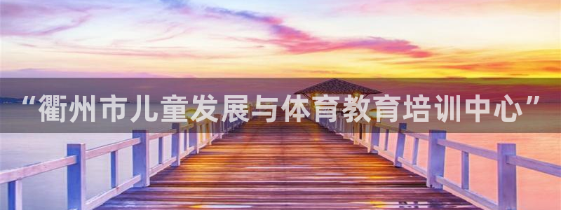 极悦平台注册和登录页面一样吗：“衢州市儿童发展与体育教育培训